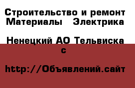 Строительство и ремонт Материалы - Электрика. Ненецкий АО,Тельвиска с.